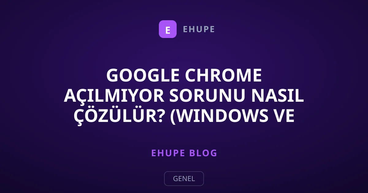 Google Chrome Açılmıyor Sorunu Nasıl Çözülür? (Windows ve Mac)